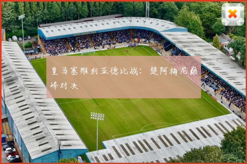 皇马塞维利亚德比战：楚阿梅尼巅峰对决