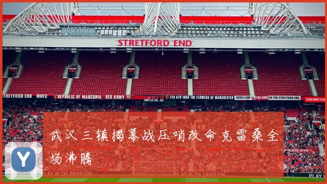 武汉三镇揭幕战压哨改命克雷桑全场沸腾