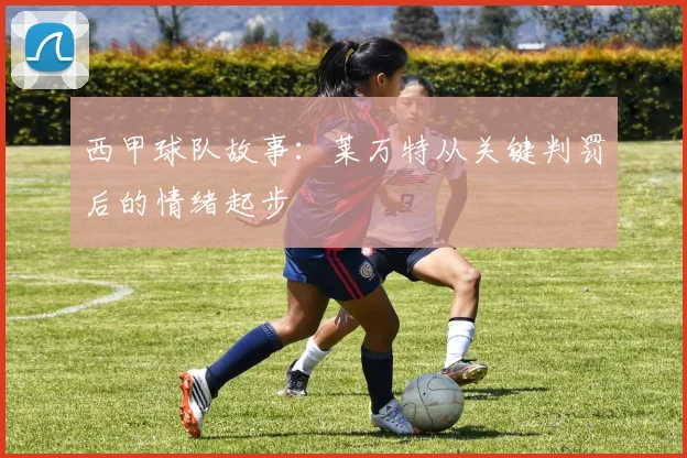 西甲球队故事：莱万特从关键判罚后的情绪起步