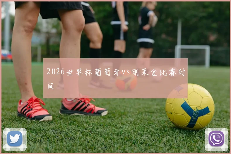 2026世界杯葡萄牙vs刚果金比赛时间