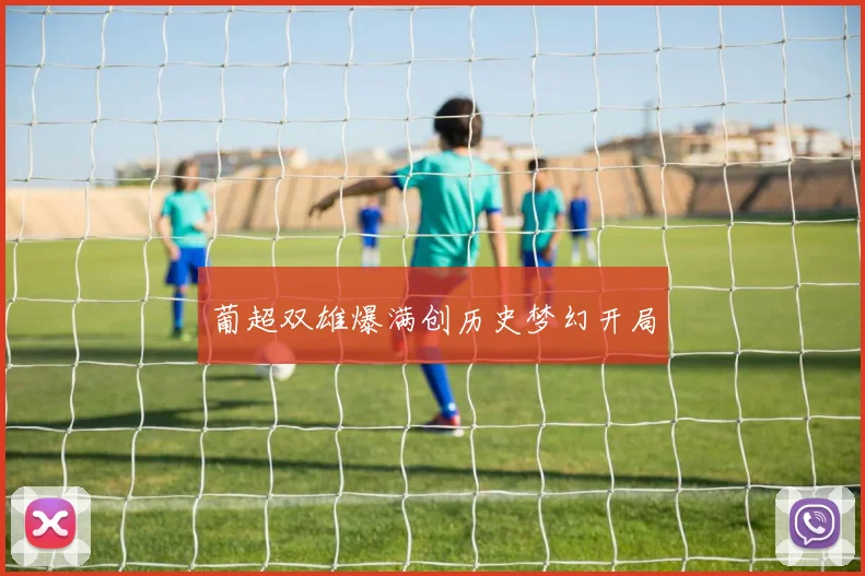 葡超双雄爆满创历史梦幻开局