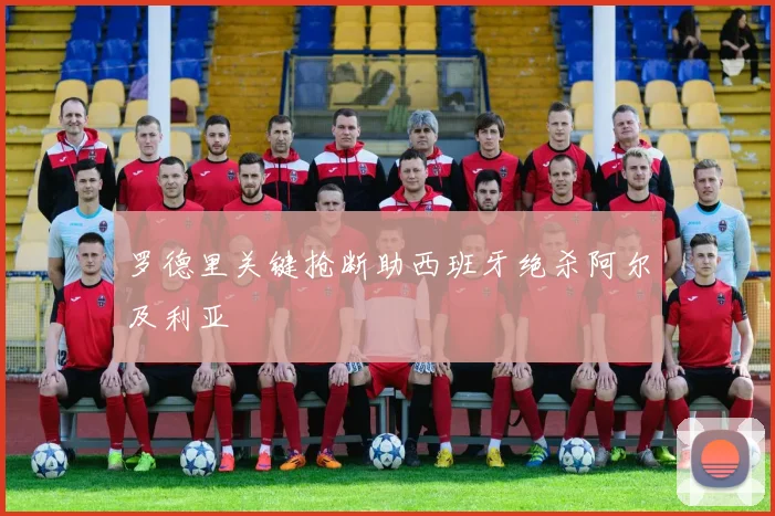 罗德里关键抢断助西班牙绝杀阿尔及利亚