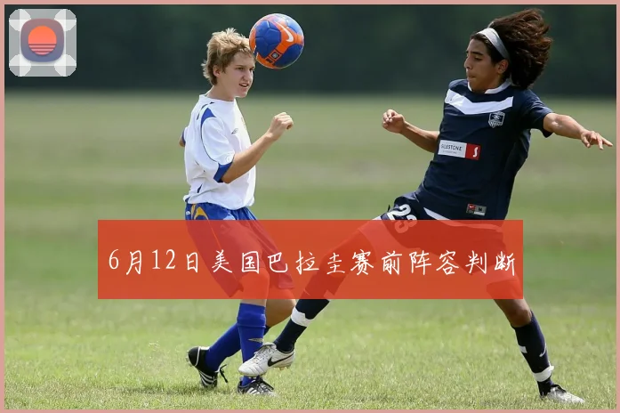 6月12日美国巴拉圭赛前阵容判断