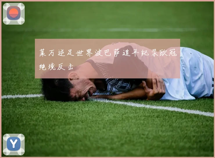 莱万逆足世界波巴萨追平纪录欧冠绝境反击