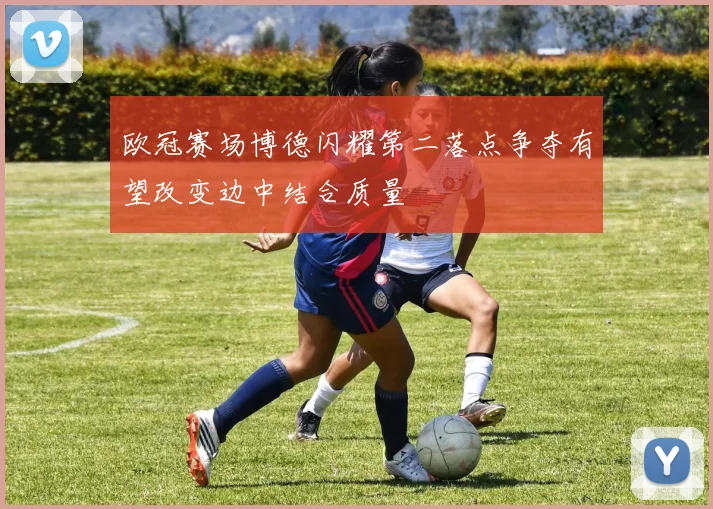 欧冠赛场博德闪耀第二落点争夺有望改变边中结合质量
