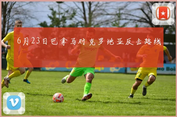 6月23日巴拿马对克罗地亚反击路线