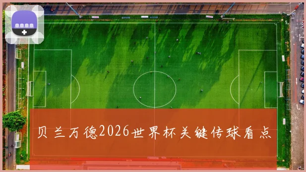 贝兰万德2026世界杯关键传球看点