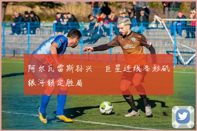阿尔瓦雷斯孙兴慜巨星连线洛杉矶银河锁定胜局