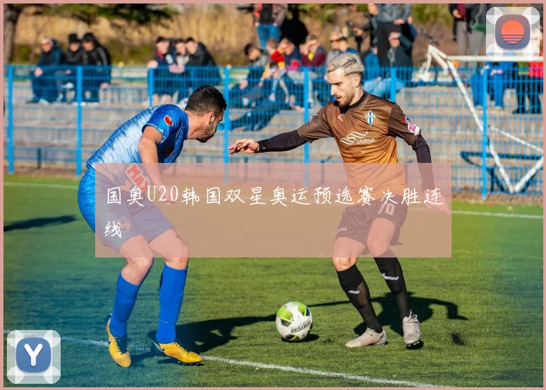 国奥U20韩国双星奥运预选赛决胜连线