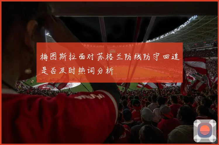 梅图斯拉面对苏格兰防线防守回追是否及时热词分析