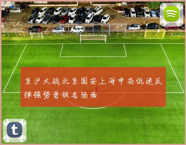 京沪大战北京国安上海申花低迷反弹强势晋级名场面