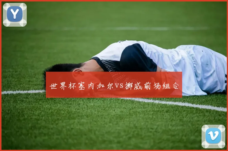 世界杯塞内加尔vs挪威前场组合