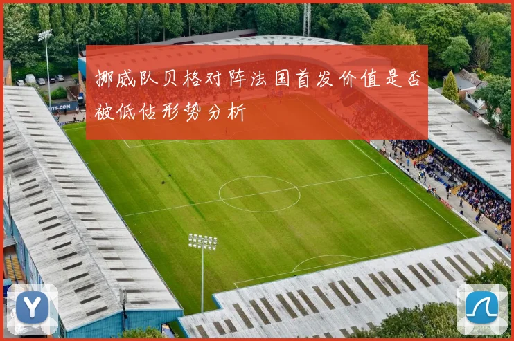 挪威队贝格对阵法国首发价值是否被低估形势分析