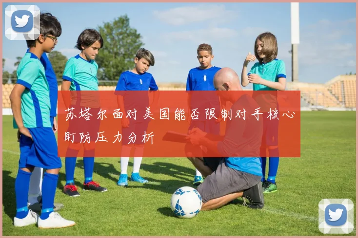苏塔尔面对美国能否限制对手核心盯防压力分析