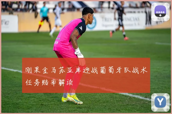 刚果金马苏亚库迎战葡萄牙队战术任务赔率解读