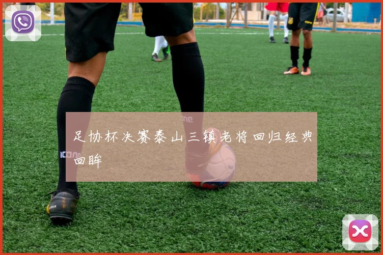 足协杯决赛泰山三镇老将回归经典回眸
