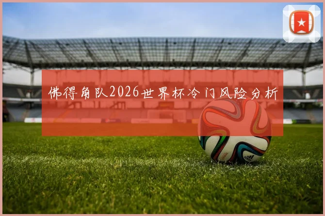 佛得角队2026世界杯冷门风险分析