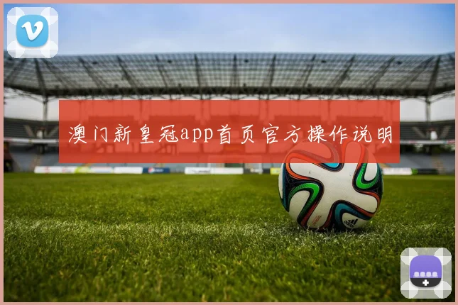 澳门新皇冠app首页官方操作说明