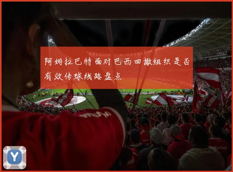 阿姆拉巴特面对巴西回撤组织是否有效传球线路盘点