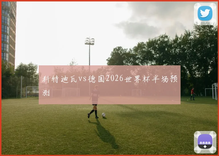 科特迪瓦vs德国2026世界杯半场预测