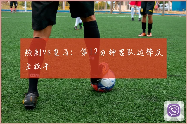 热刺vs皇马：第12分钟客队边锋反击扳平