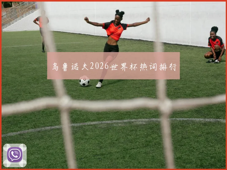 乌鲁诺夫2026世界杯热词排行