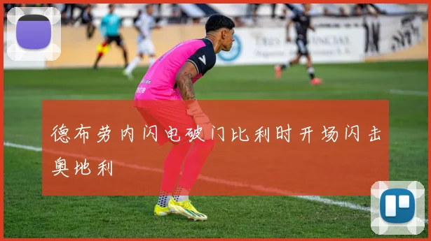德布劳内闪电破门比利时开场闪击奥地利
