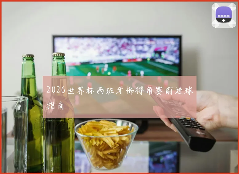 2026世界杯西班牙佛得角赛前进球指南