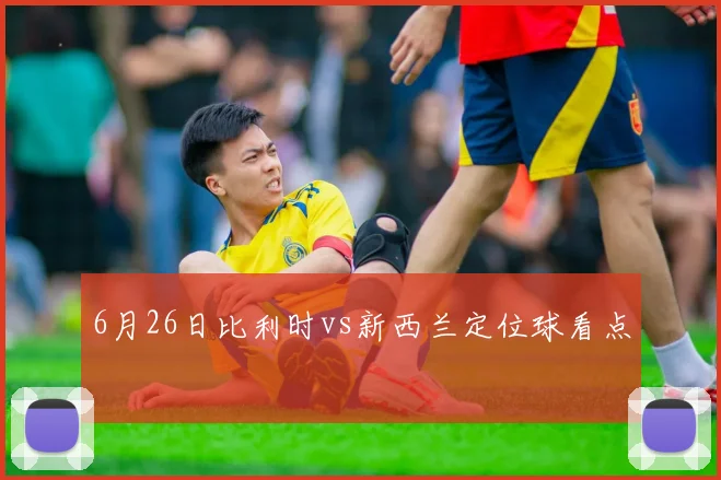 6月26日比利时vs新西兰定位球看点
