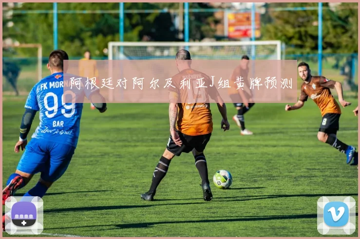 阿根廷对阿尔及利亚J组黄牌预测