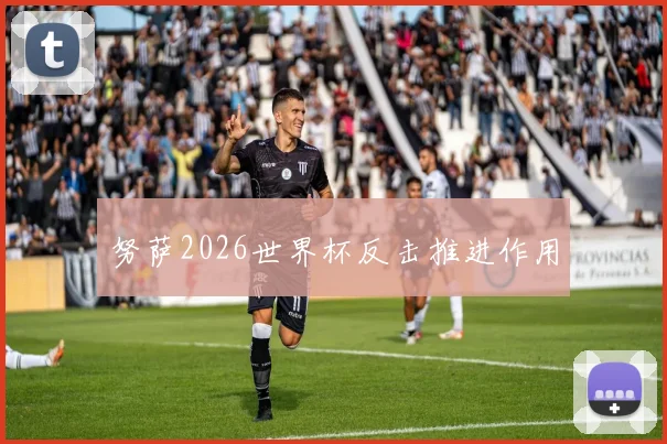 努萨2026世界杯反击推进作用