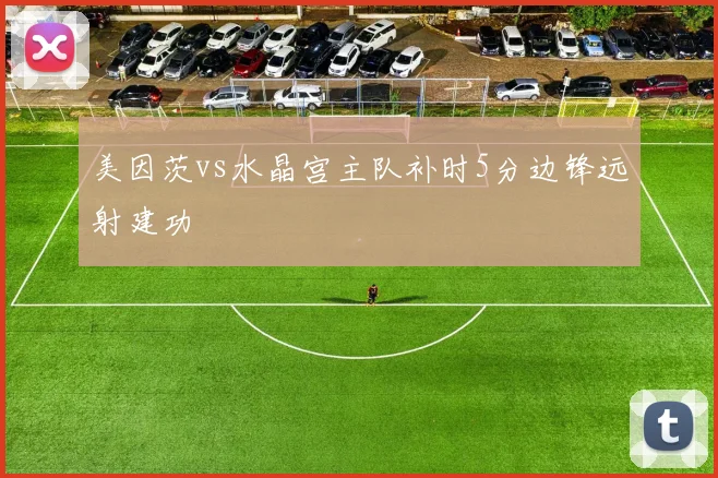 美因茨vs水晶宫主队补时5分边锋远射建功