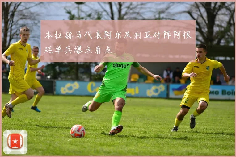 本拉赫马代表阿尔及利亚对阵阿根廷单兵爆点看点