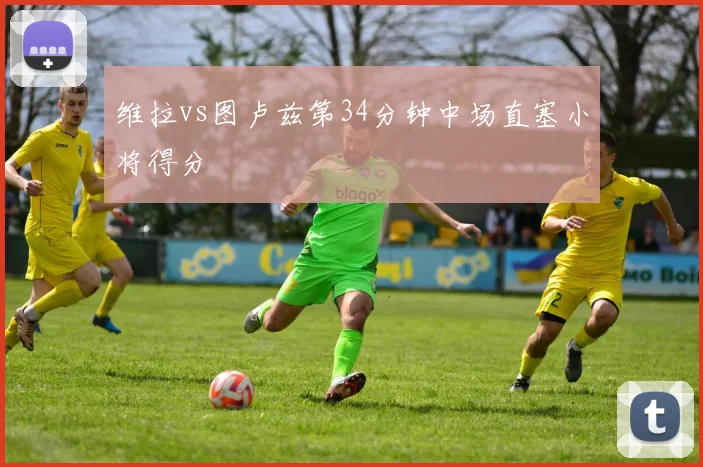 维拉vs图卢兹第34分钟中场直塞小将得分